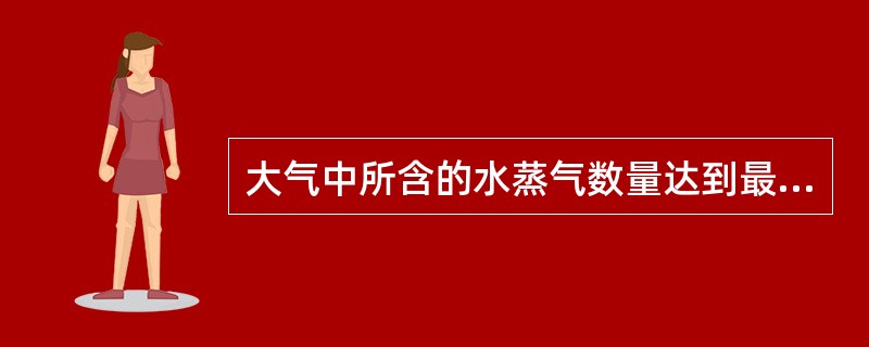 大气中所含的水蒸气数量达到最大限度，此时的水蒸气处于（）。