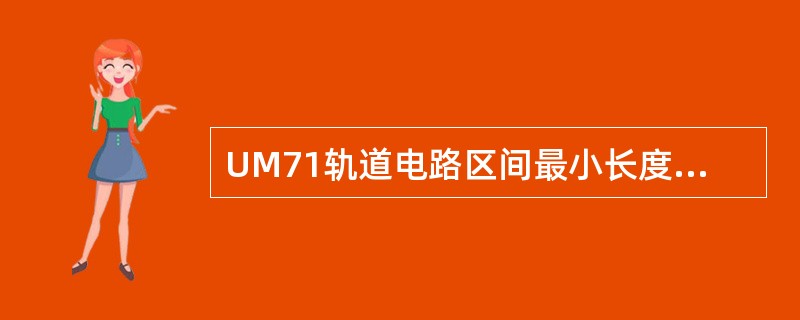 UM71轨道电路区间最小长度为（）m。