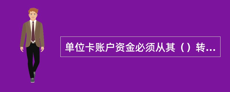 单位卡账户资金必须从其（）转账存入。