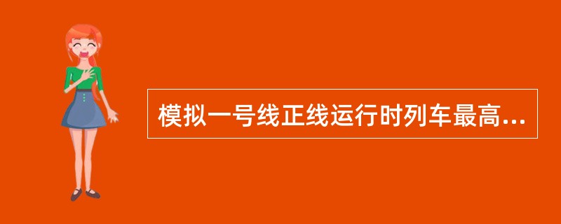 模拟一号线正线运行时列车最高速度为（）