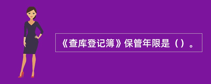 《查库登记簿》保管年限是（）。