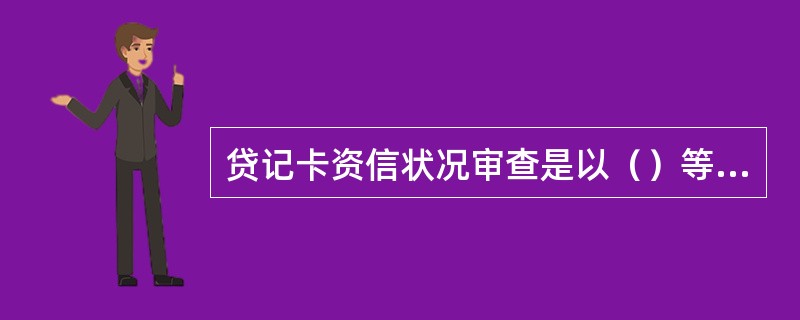 贷记卡资信状况审查是以（）等信息为根本依据，对申请人信用状况进行判断。