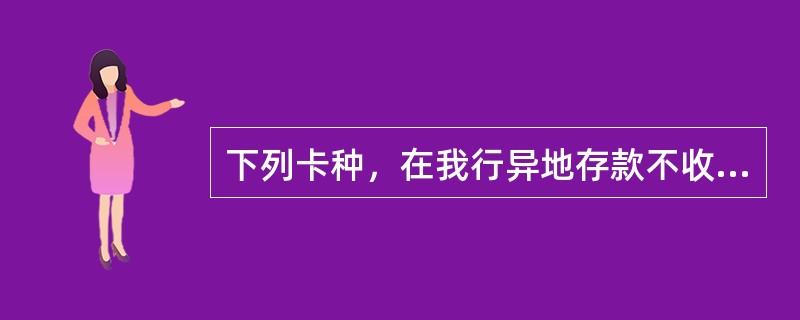 下列卡种，在我行异地存款不收手续费的是（）。