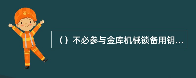 （）不必参与金库机械锁备用钥匙的密封、签章。