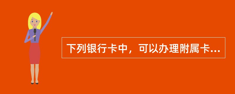 下列银行卡中，可以办理附属卡的是（）。