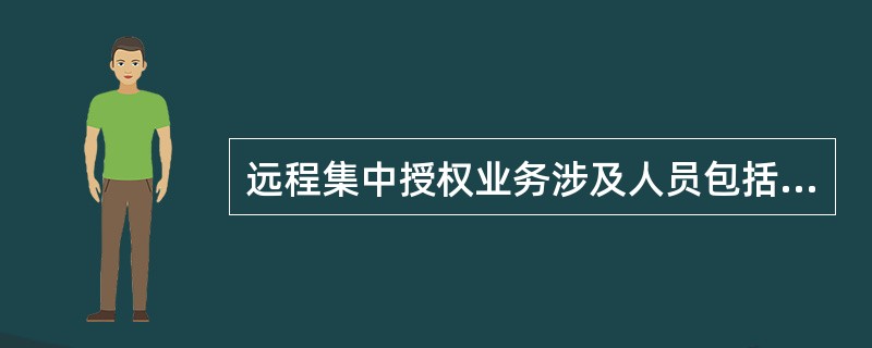 远程集中授权业务涉及人员包括授权中心的负责人、运营主管、授权员和（）、柜员。