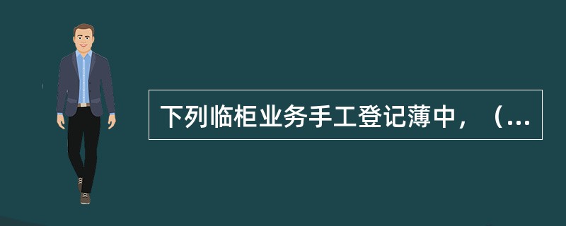 下列临柜业务手工登记薄中，（）保管年限为5年。