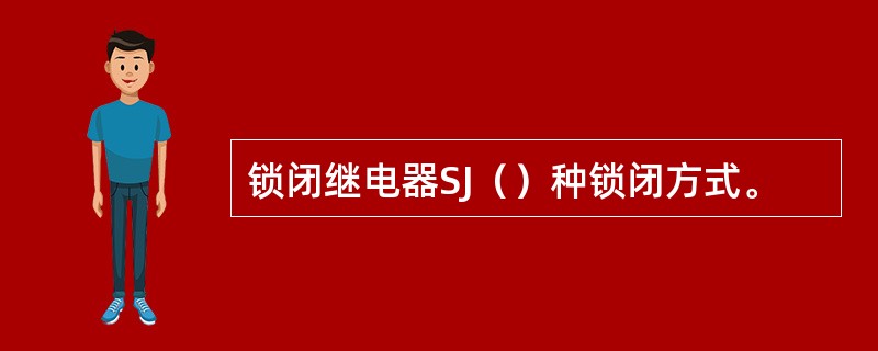 锁闭继电器SJ（）种锁闭方式。