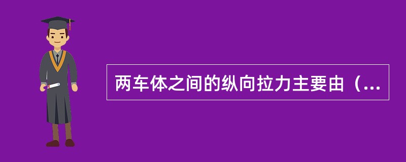 两车体之间的纵向拉力主要由（）承担。