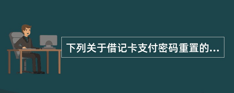 下列关于借记卡支付密码重置的说法，正确的是（）。