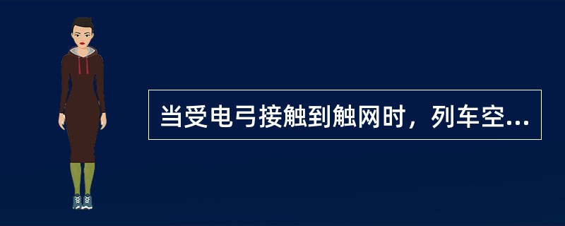 当受电弓接触到触网时，列车空压机会自动接通工作。