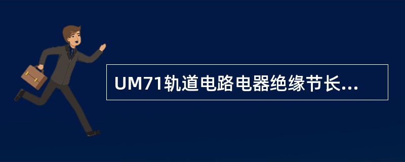 UM71轨道电路电器绝缘节长度为（）米。