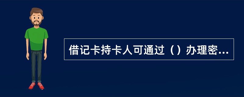 借记卡持卡人可通过（）办理密码修改业务。