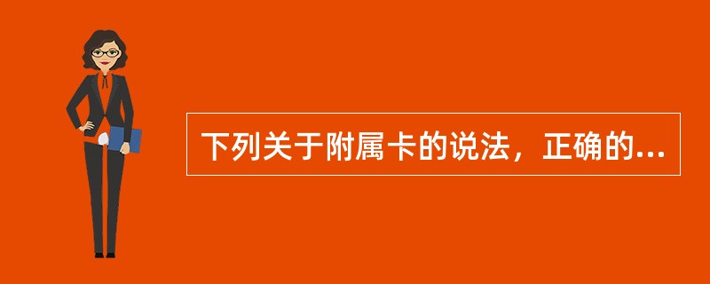 下列关于附属卡的说法，正确的是（）。