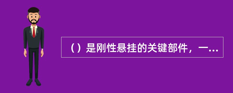 （）是刚性悬挂的关键部件，一般由铝合金材料制成。