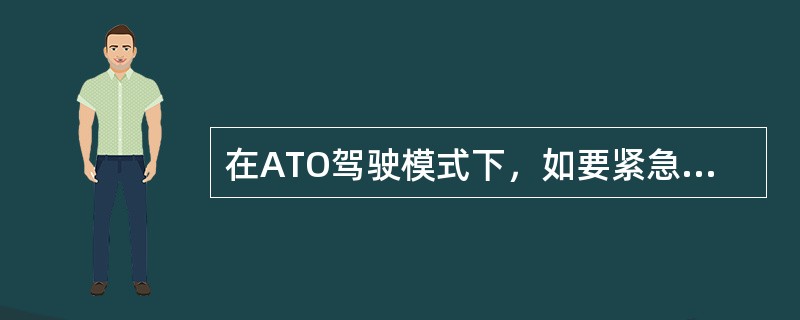 在ATO驾驶模式下，如要紧急停车只能按下紧急停车按钮方能停车。