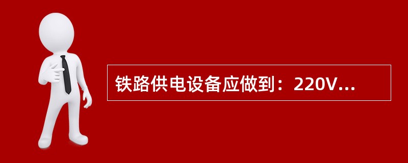 铁路供电设备应做到：220V单相供电的偏差为用户受，电端额定值的（）。