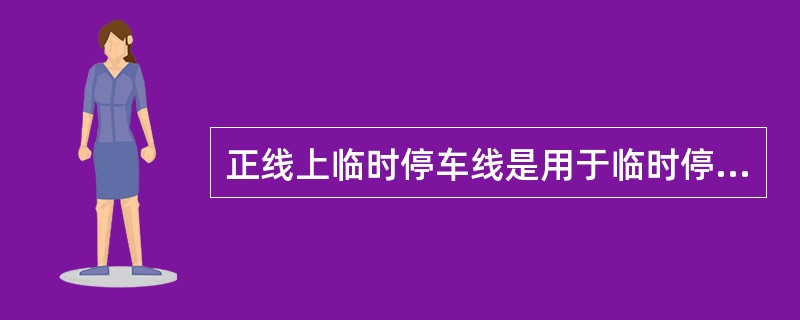 正线上临时停车线是用于临时停放故障车辆的线路。