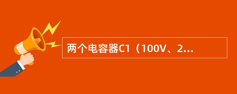 两个电容器C1（100V、20μF）和C2（100V、30μF）串联接到DCl5