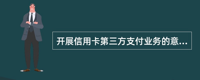 开展信用卡第三方支付业务的意义（）。