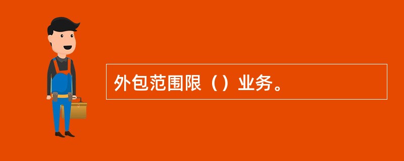 外包范围限（）业务。