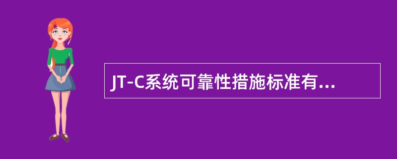 JT-C系统可靠性措施标准有哪些？答：JT-C系统可靠性措施标准：