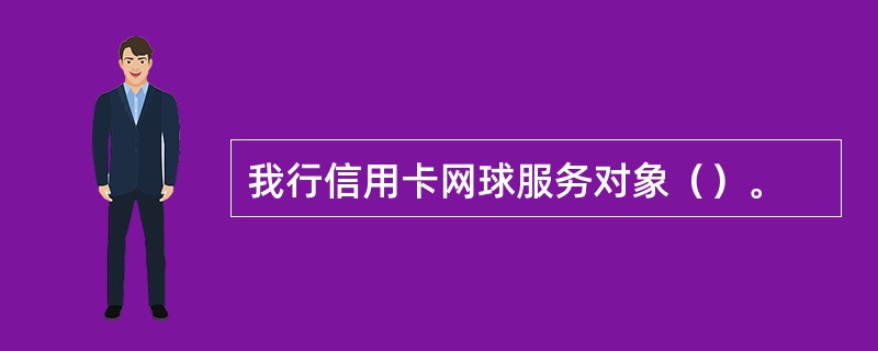 我行信用卡网球服务对象（）。