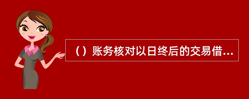 （）账务核对以日终后的交易借贷方清算轧差金额为依据，与总行的准贷记卡交易借贷方清