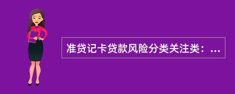 准贷记卡贷款风险分类关注类：对应透支阶段为（）。