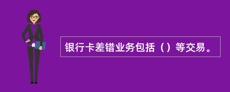 银行卡差错业务包括（）等交易。