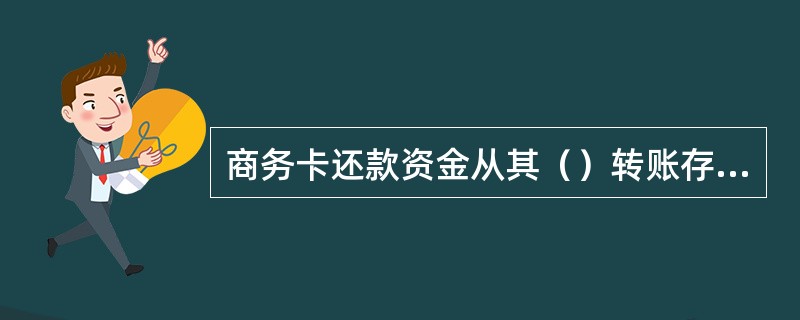 商务卡还款资金从其（）转账存入。