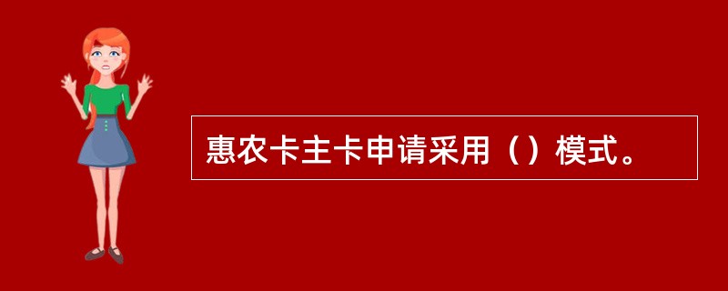 惠农卡主卡申请采用（）模式。