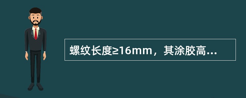 螺纹长度≥16mm，其涂胶高度不小于（）mm。