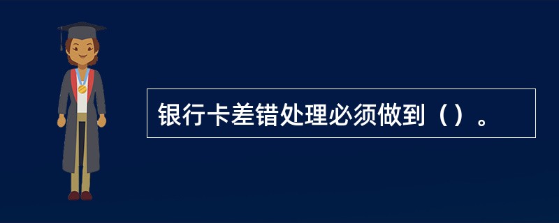 银行卡差错处理必须做到（）。