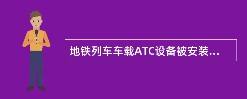 地铁列车车载ATC设备被安装在车体顶部及车体底部。