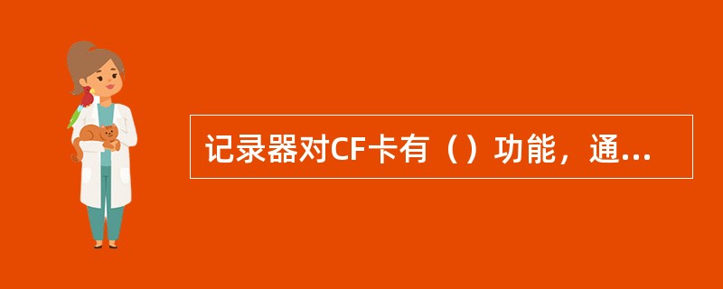 记录器对CF卡有（）功能，通电后如果CF卡取出后内部数据改变或更换CF卡，记录器