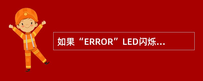 如果“ERROR”LED闪烁1次需要进行以下哪种操作进行故障查找（）。
