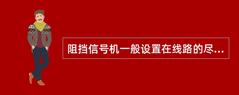 阻挡信号机一般设置在线路的尽头线，用以指示列车的停车位置或者在停运检修期间指示检