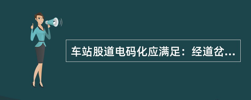 车站股道电码化应满足：经道岔直向的接车进路和自动闭塞区段经道岔直向的发车进路中的