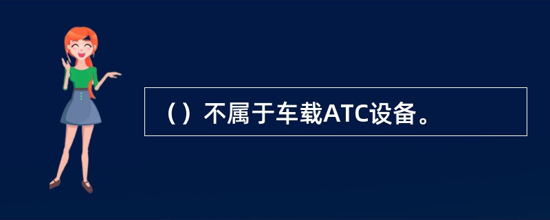 （）不属于车载ATC设备。