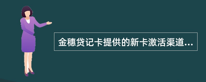 金穗贷记卡提供的新卡激活渠道包括（）