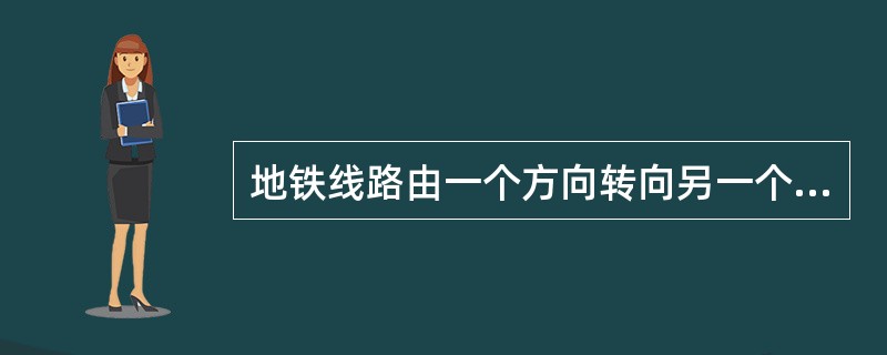 地铁线路由一个方向转向另一个方向，必须以（）连接。15