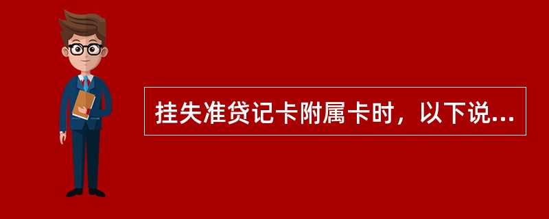 挂失准贷记卡附属卡时，以下说法正确的是（）