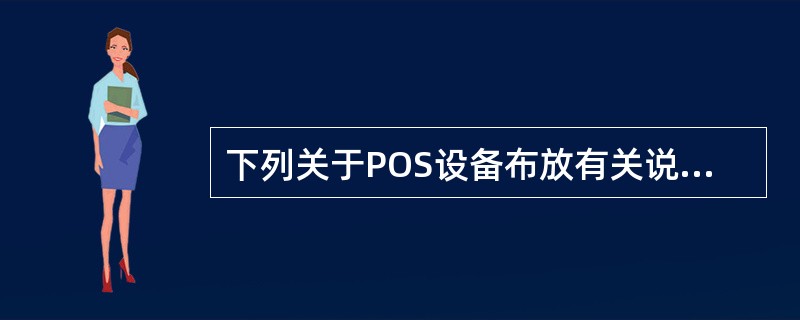 下列关于POS设备布放有关说法错误的是（）。