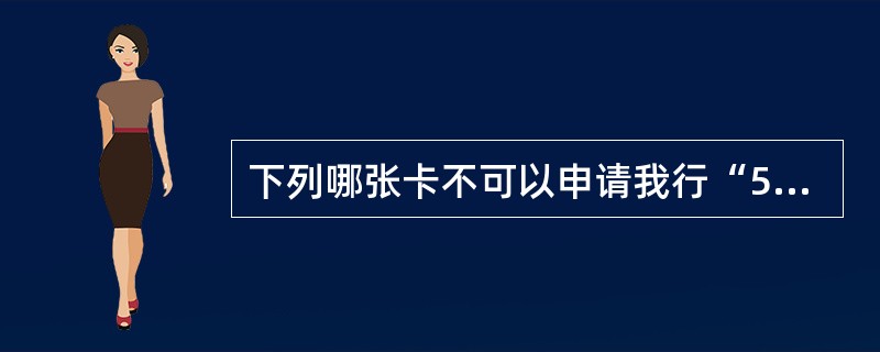 下列哪张卡不可以申请我行“516分期付款业务”（）