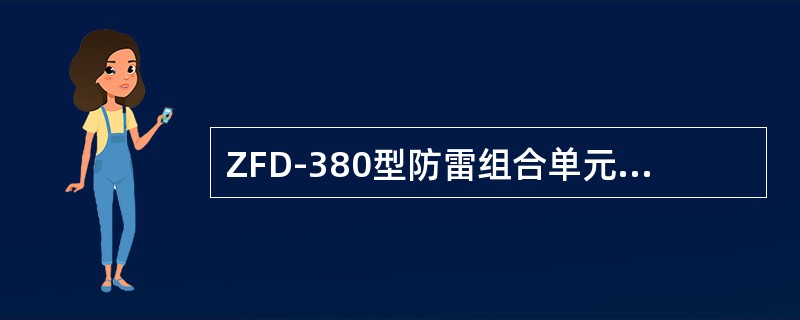 ZFD-380型防雷组合单元，用于（）伏交流电源雷电防护。