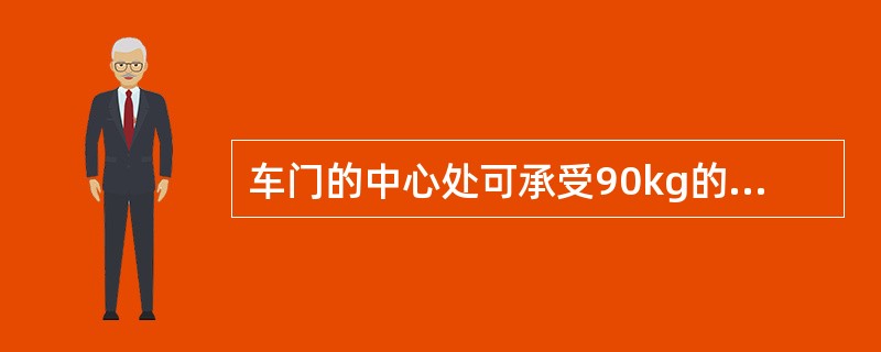 车门的中心处可承受90kg的横向载荷，而挠度不允许大于6.2mm。