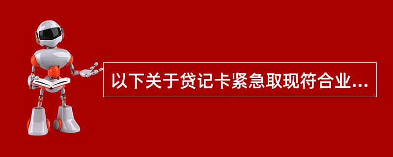 以下关于贷记卡紧急取现符合业务管理规定的是（）。