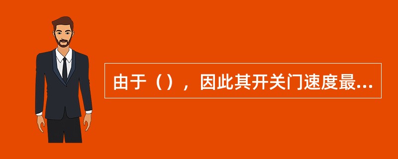 由于（），因此其开关门速度最慢。