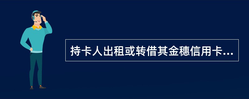 持卡人出租或转借其金穗信用卡及其账户的，发卡行应当责令其改正，并对其处以（）元人